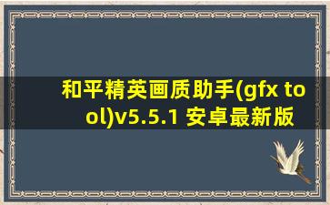 和平精英画质助手(gfx tool)v5.5.1 安卓最新版